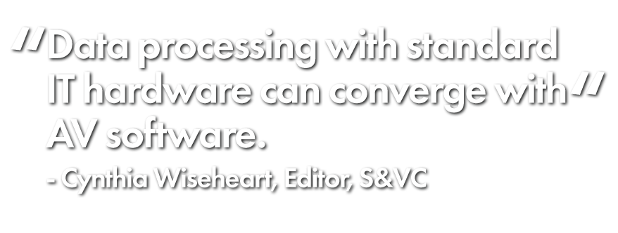 "Data processing with standard IT hardware can converge with" AV software. Cynthia Wiseheart, Editor, S&VC
