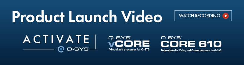 Image text: Product launch video, watch recording. Logos: Activate Q-SYS, Q-SYS vCore, Q-SYS Core 610